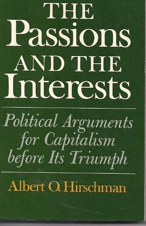 The Passions And The Interests: Political Arguments For Capitalism Before Its Triumph by Albert O. Hirschman
