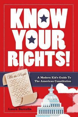 Know Your Rights!: A Modern Kid's Guide to the American Constitution by Laura Barcella