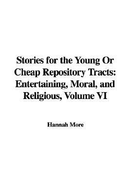 Stories for the Young or Cheap Repository Tracts: Entertaining, Moral, and Religious, Volume VI by Hannah More