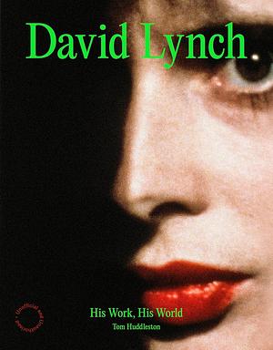 David Lynch: His Work, His World by Tom Huddleston