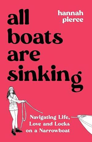 All Boats are Sinking: Navigating Life, Love and Locks on a Narrowboat by Hannah Pierce