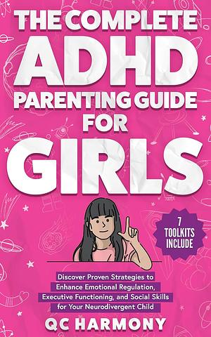 The Complete ADHD Parenting Guide for Girls: Discover Proven Strategies to Enhance Emotional Regulation, Executive Functioning, and Social Skills for Your Child by Q.C. Harmony