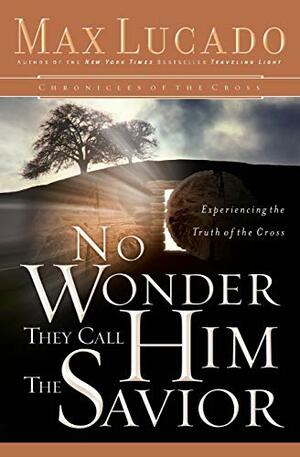 No Wonder They Call Him the Savior: Experiencing the Truth of the Cross by Max Lucado