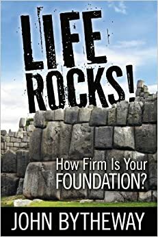 Life Rocks! How Firm is Your Foundation? by John Bytheway