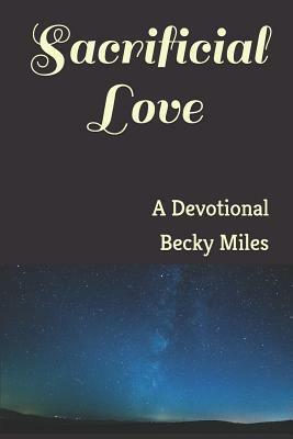 Sacrificial Love: A Devotional by Becky Miles