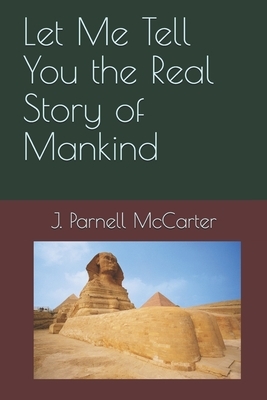 Let Me Tell You the Real Story of Mankind by J. Parnell McCarter