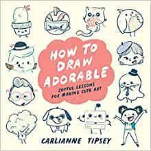 How to Draw Adorable: Joyful Lessons for Making Cute Art by Carlianne Tipsey