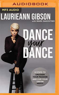 Dance Your Dance: 8 Steps to Unleash Your Passion and Live Your Dream by Laurieann Gibson, Mark Dagostino