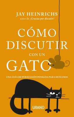 Como Discutir Con Un Gato by Jay Heinrichs