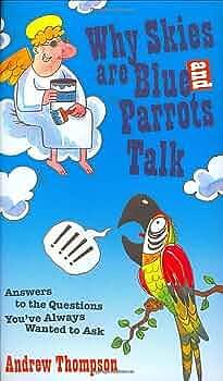 Why Skies Are Blue and Parrots Talk: Answers to the Questions You've Always Wanted to Ask by Andrew Thompson