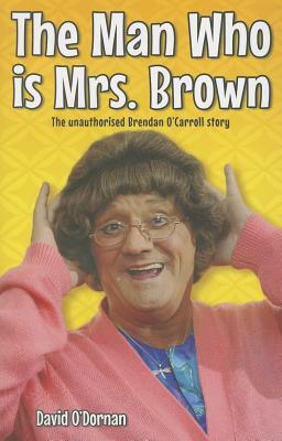 The Man Who Is Mrs Brown: The Unauthorised Brendan O'Carroll Story by David O'Dornan