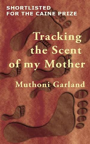 Tracking the Scent of my Mother by Muthoni Garland