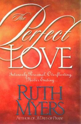 The Perfect Love: Intensely Personal, Overflowing, Never Ending... by Ruth Myers