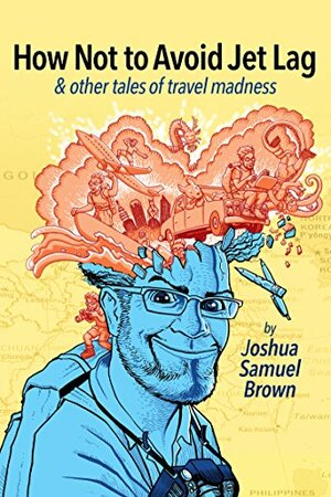 How Not To Avoid Jet Lag & other tales of travel madness by Joshua Samuel Brown