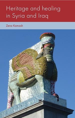 Heritage and healing in Syria and Iraq by Zena Kamash