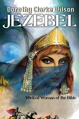 Jezebel, Wicked Woman of the Bible by Dorothy Clarke Wilson