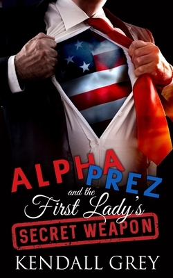 Alpha Prez and the First Lady's Secret Weapon by Kendall Grey