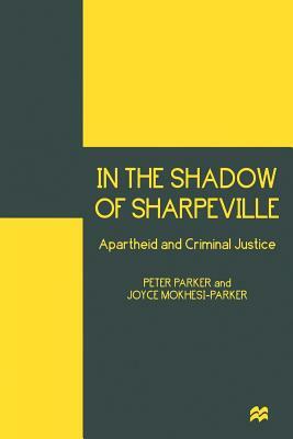 In the Shadow of Sharpeville: Apartheid and Criminal Justice by Joyce Mokhesi-Parker, Peter Parker