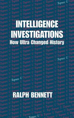 Intelligence Investigations: How Ultra Changed History by Ralph Bennett