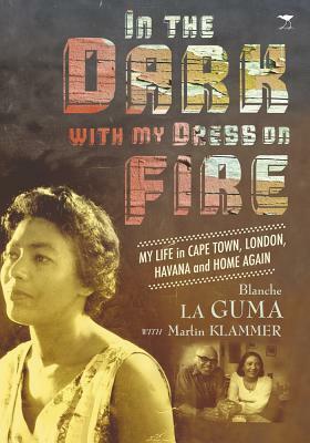 In the Dark with My Dress on Fire: My Life in Cape Town, London, Havana and Home Again by Martin Klammer, Blanche La Guma