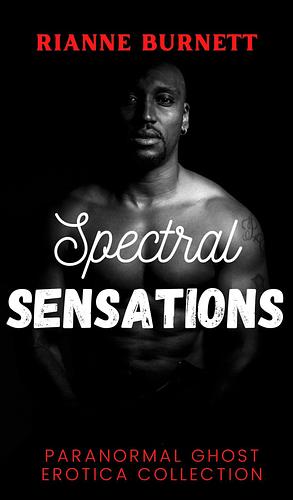 Spectral Sensations: Paranormal Ghost Erotica Collection by Rianne Burnett