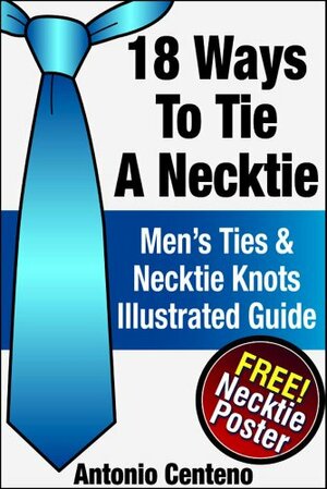 18 Ways to Tie a Necktie - Men's Ties & Necktie Knots Illustrated Guide by Geoffrey Cubbage, Antonio Centeno