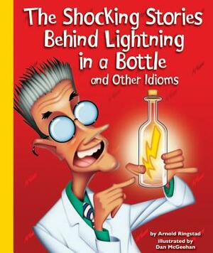 The Shocking Stories Behind Lightning in a Bottle and Other Idioms by Arnold Ringstad