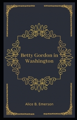 Betty Gordon in Washington Illustrated by Alice B. Emerson