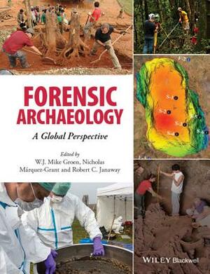 Forensic Archaeology: A Global Perspective by Nicholas Márquez-Grant, W. J. Mike Groen, Rob Janaway