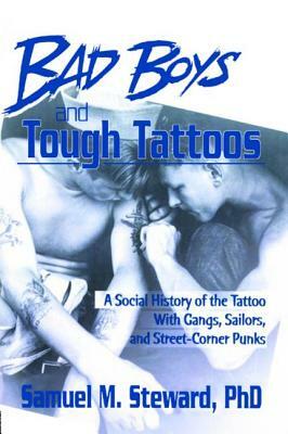 Bad Boys and Tough Tattoos: A Social History of the Tattoo with Gangs, Sailors, and Street-Corner Punks 1950-1965 by Samuel M. Steward Phd