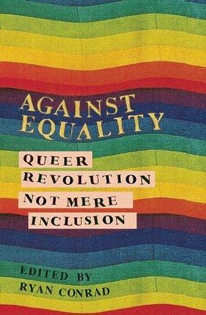 Against Equality: Queer Revolution, Not Mere Inclusion by Ryan Conrad, Yasmin Nair, Kenyon Farrow, Jamal Rashad Jones, (2014) Paperback by Ryan Conrad, Ryan Conrad