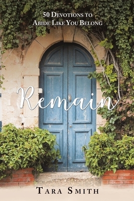 Remain: 50 Devotions to Abide Like You Belong by Tara Smith