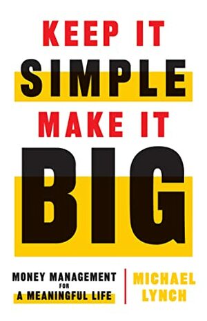 Keep It Simple, Make It Big: Money Management for a Meaningful Life by Michael Lynch