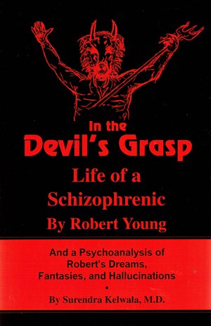 In the Devil's Grasp; Life of a Schizophrenic & a Psychoanalysis of Robert's Dreams, Fantasies & Hallucinations by Surendra Kelwala, Robert Young