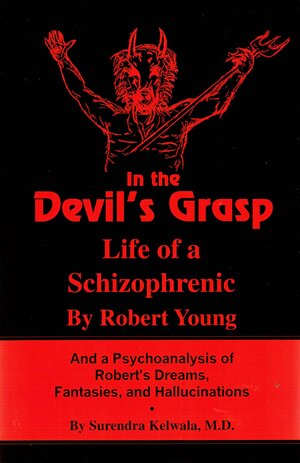 In the Devil's Grasp; Life of a Schizophrenic & a Psychoanalysis of Robert's Dreams, Fantasies & Hallucinations by Surendra Kelwala, Robert Young
