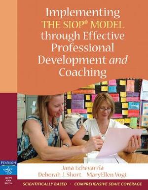 Implementing the SIOP Model Through Effective Professional Development and Coaching by Deborah Short, Maryellen Vogt, Jana Echevarria