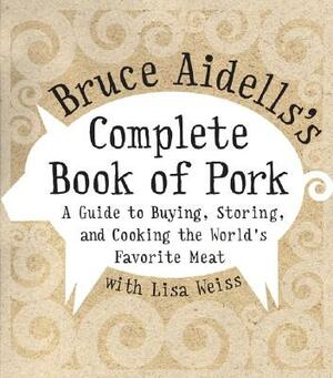 Bruce Aidells's Complete Book of Pork: A Guide to Buying, Storing, and Cooking the World's Favorite Meat by Bruce Aidells