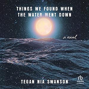 Things We Found When the Water Went Down by Tegan Nia Swanson