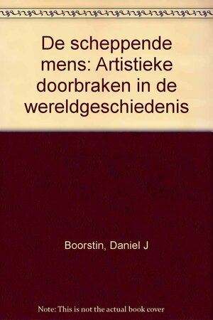 De Scheppende Mens: Artistieke Doorbraken in de Wereldgeschiedenis by Daniel J. Boorstin