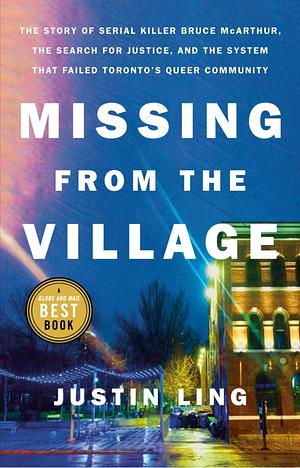 Missing from the Village: The Story of Serial Killer Bruce McArthur, the Search for Justice, and the System That Failed Toronto's Queer Community by Justin Ling