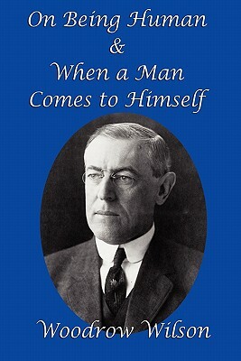 On Being Human and When a Man Comes to Himself by Woodrow Wilson
