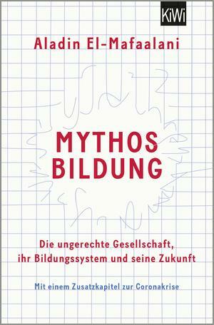 Mythos Bildung: Die ungerechte Gesellschaft, ihr Bildungssystem und seine Zukunft by Aladin El-Mafaalani