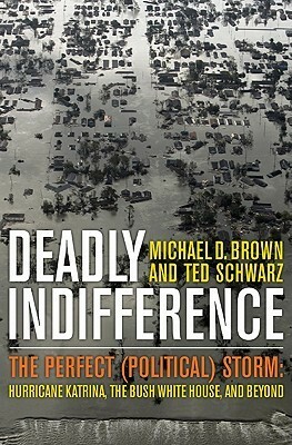 Deadly Indifference: The Perfect (Political) Storm: Hurricane Katrina, the Bush White House, and Beyond by Ted Schwarz, Michael D. Brown