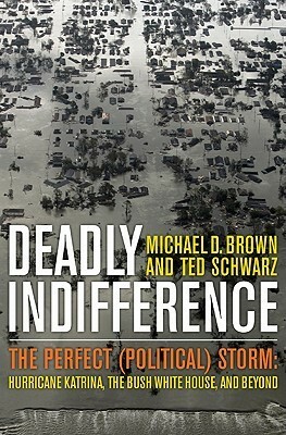 Deadly Indifference: The Perfect (Political) Storm: Hurricane Katrina, the Bush White House, and Beyond by Ted Schwarz, Michael D. Brown