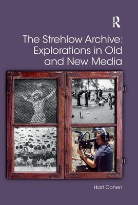 The Strehlow Archive: Explorations in Old and New Media by Hart Cohen