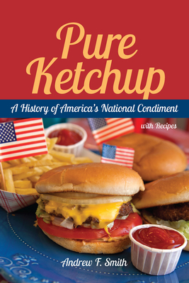 Pure Ketchup: A History of America's National Condiment with Recipes by Andrew F. Smith