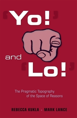 'yo!' and 'lo!' the Pragmatic Topography of the Space of Reasons by Mark Lance, Rebecca Kukla