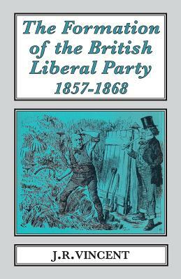 The Formation of the British Liberal Party, 1857-68 by John Vincent