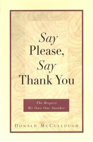Say Please, Say Thank You: The Respect We Owe One Another by Donald McCullough