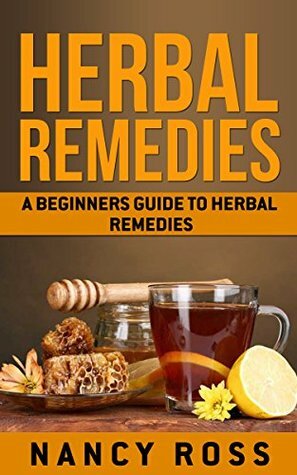 Herbal Remedies: A Beginners Guide To Herbal Remedies (Herbal Medicine, Alternative Medicine, Natural Healing) by Nancy Ross